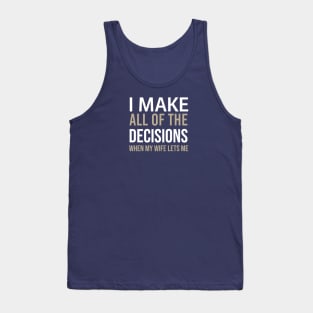 Sarcastic - I Make All The Decisions When My Wife Lets Me Tank Top